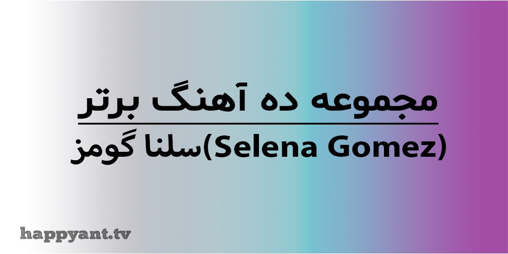 مجموعه 10 آهنگ برتر سلنا گومز (Selena Gomez) به همراه متن انگلیسی روی ویدیو